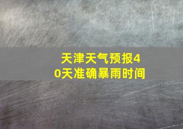 天津天气预报40天准确暴雨时间