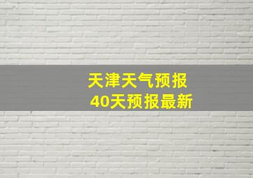 天津天气预报40天预报最新