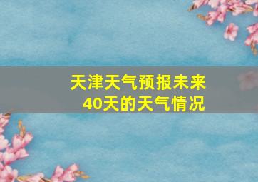 天津天气预报未来40天的天气情况