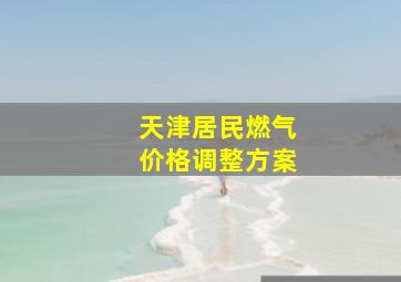 天津居民燃气价格调整方案