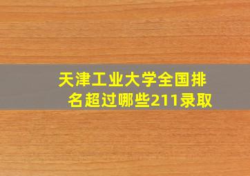 天津工业大学全国排名超过哪些211录取