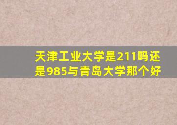 天津工业大学是211吗还是985与青岛大学那个好