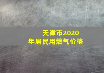 天津市2020年居民用燃气价格