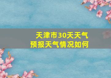 天津市30天天气预报天气情况如何