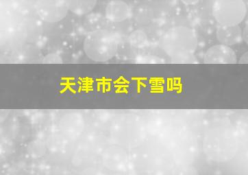 天津市会下雪吗