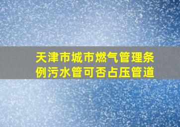 天津市城市燃气管理条例污水管可否占压管道