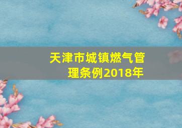 天津市城镇燃气管理条例2018年