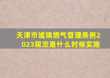 天津市城镇燃气管理条例2023规定是什么时候实施