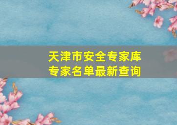 天津市安全专家库专家名单最新查询