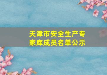 天津市安全生产专家库成员名单公示