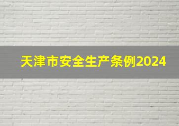 天津市安全生产条例2024