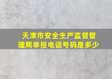 天津市安全生产监督管理局举报电话号码是多少