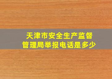 天津市安全生产监督管理局举报电话是多少