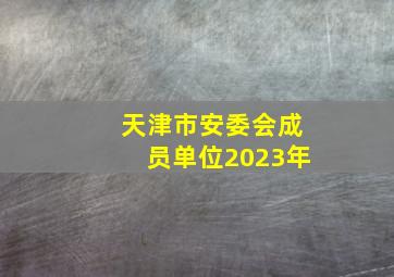 天津市安委会成员单位2023年