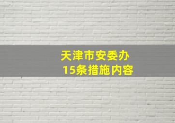 天津市安委办15条措施内容