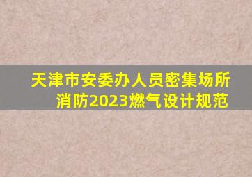 天津市安委办人员密集场所消防2023燃气设计规范