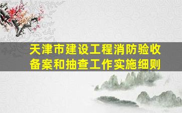 天津市建设工程消防验收备案和抽查工作实施细则