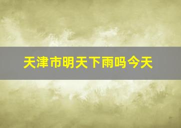 天津市明天下雨吗今天