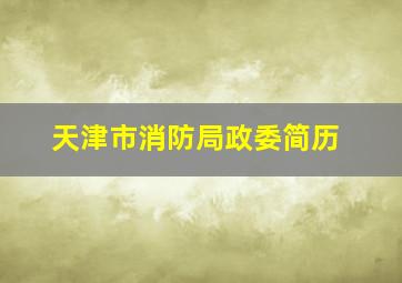 天津市消防局政委简历