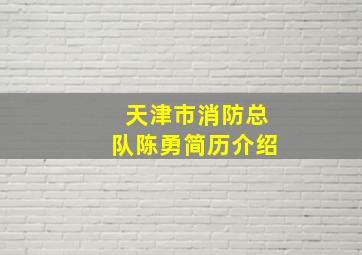 天津市消防总队陈勇简历介绍