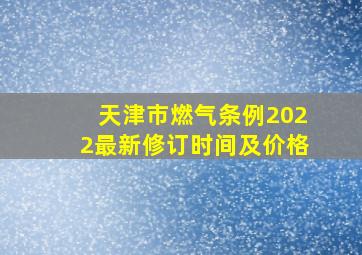 天津市燃气条例2022最新修订时间及价格