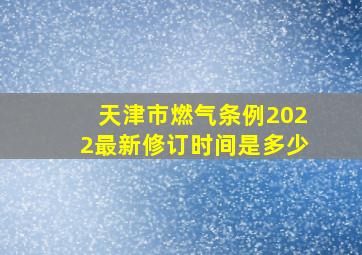 天津市燃气条例2022最新修订时间是多少