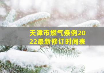 天津市燃气条例2022最新修订时间表