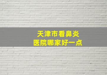 天津市看鼻炎医院哪家好一点