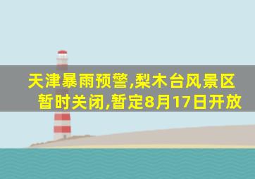 天津暴雨预警,梨木台风景区暂时关闭,暂定8月17日开放