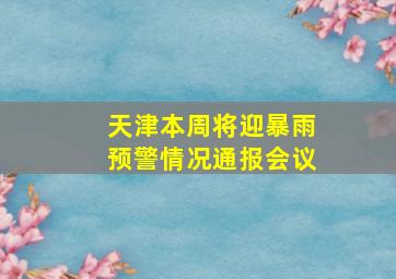 天津本周将迎暴雨预警情况通报会议