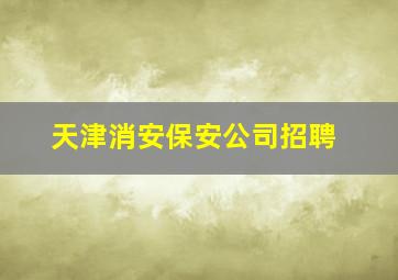 天津消安保安公司招聘