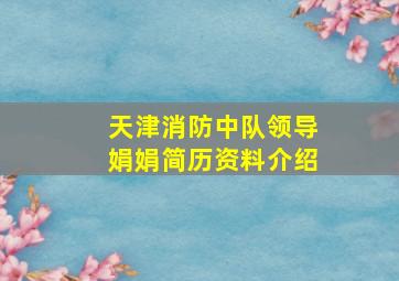 天津消防中队领导娟娟简历资料介绍