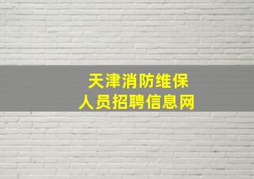 天津消防维保人员招聘信息网