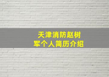 天津消防赵树军个人简历介绍