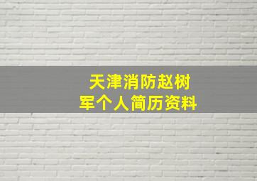 天津消防赵树军个人简历资料