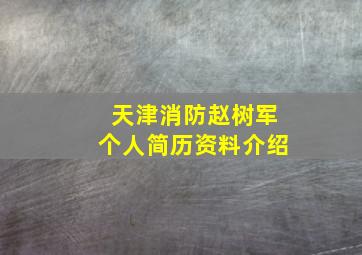 天津消防赵树军个人简历资料介绍