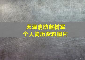 天津消防赵树军个人简历资料图片