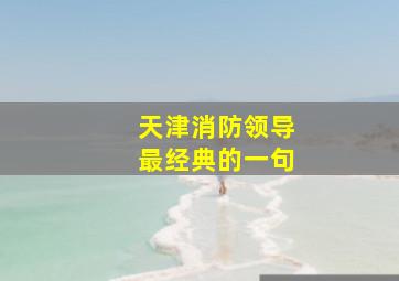 天津消防领导最经典的一句