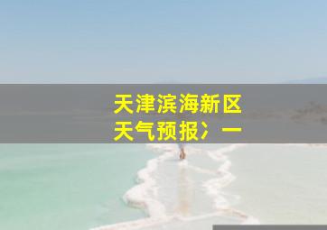 天津滨海新区天气预报冫一