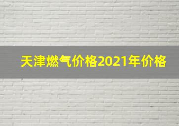 天津燃气价格2021年价格