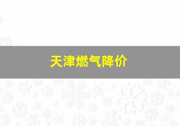 天津燃气降价