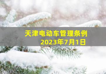 天津电动车管理条例2023年7月1日