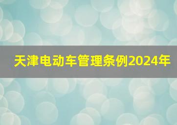 天津电动车管理条例2024年