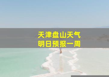 天津盘山天气明日预报一周