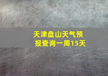 天津盘山天气预报查询一周15天