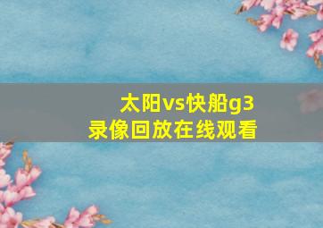 太阳vs快船g3录像回放在线观看