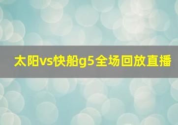 太阳vs快船g5全场回放直播