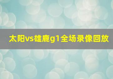 太阳vs雄鹿g1全场录像回放