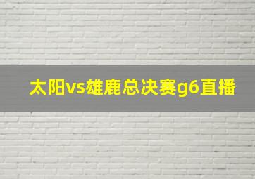 太阳vs雄鹿总决赛g6直播