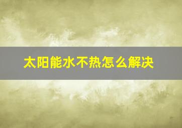 太阳能水不热怎么解决